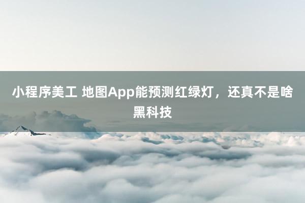 小程序美工 地图App能预测红绿灯，还真不是啥黑科技