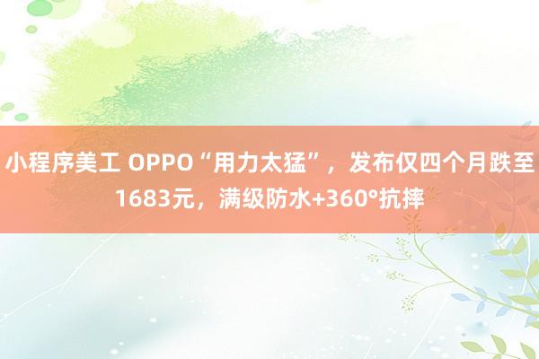 小程序美工 OPPO“用力太猛”，发布仅四个月跌至1683元，满级防水+360°抗摔