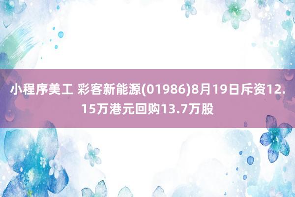 小程序美工 彩客新能源(01986)8月19日斥资12.15万港元回购13.7万股