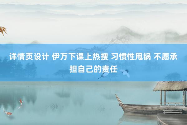 详情页设计 伊万下课上热搜 习惯性甩锅 不愿承担自己的责任